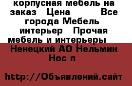 корпусная мебель на заказ › Цена ­ 100 - Все города Мебель, интерьер » Прочая мебель и интерьеры   . Ненецкий АО,Нельмин Нос п.